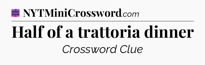 Half of a trattoria dinner - Thomas Joseph Crossword