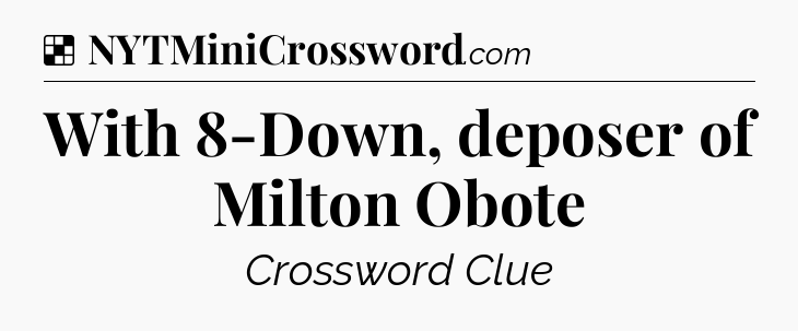 Solution: With 8-Down, deposer of Milton Obote - NYT Crossword