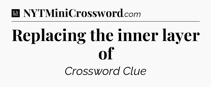 Replacing the inner layer of - LA Times Crossword