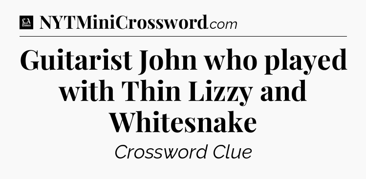 Guitarist John who played with Thin Lizzy and Whitesnake - LA Times Crossword