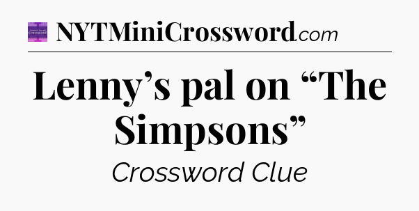 Lenny’s pal on “The Simpsons” - Thomas Joseph Crossword