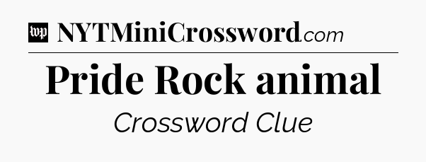 Pride Rock animal Crossword Clue