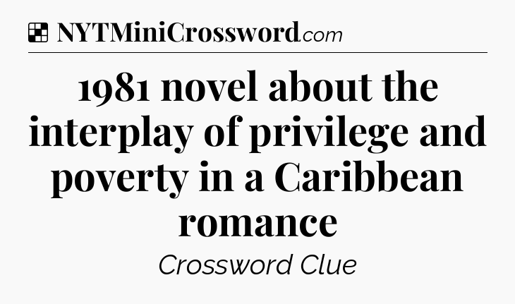 Solution: 1981 novel about the interplay of privilege and poverty in a Caribbean romance - NYT Crossword
