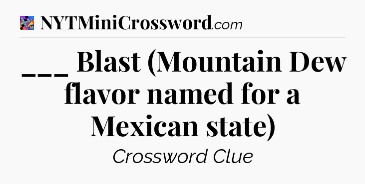 ___ Blast (Mountain Dew flavor named for a Mexican state) Crossword Clue