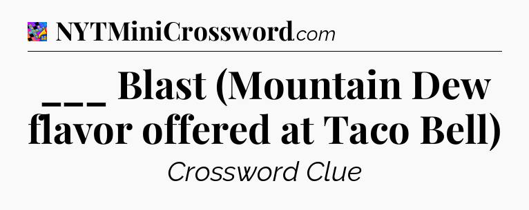 ___ Blast (Mountain Dew flavor offered at Taco Bell) Crossword Clue