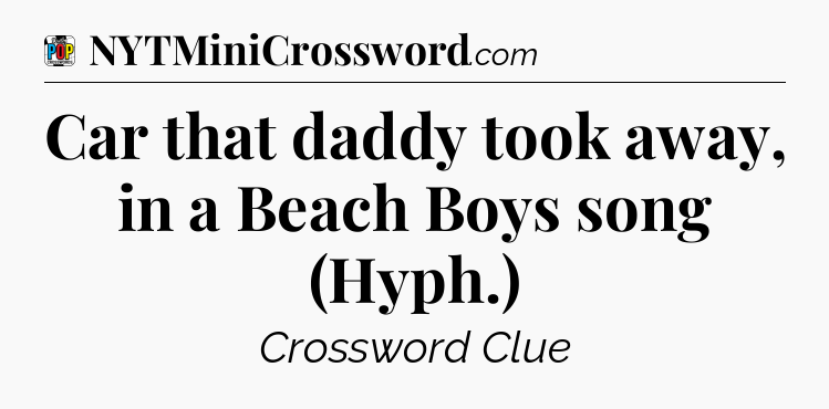 Car that daddy took away, in a Beach Boys song (Hyph.) Crossword Clue