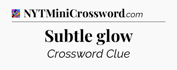 Subtle glow Crossword Clue