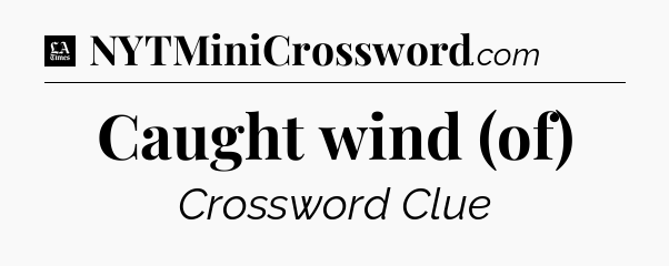 Caught wind (of) - LA Times Crossword