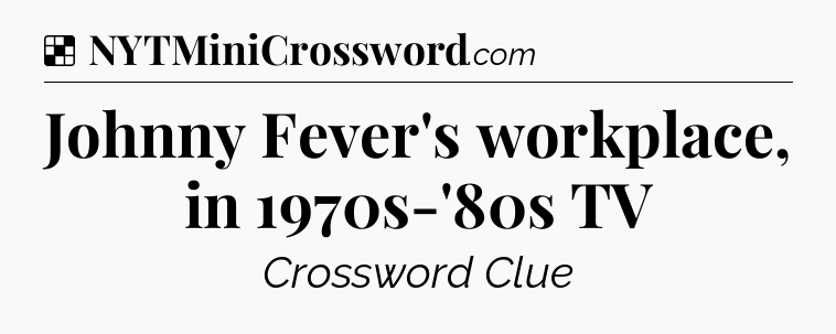 Solution: Johnny Fever's workplace, in 1970s-'80s TV - NYT Crossword