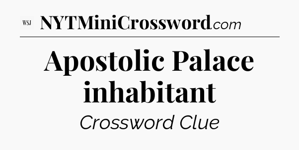Apostolic Palace inhabitant - WSJ Crossword