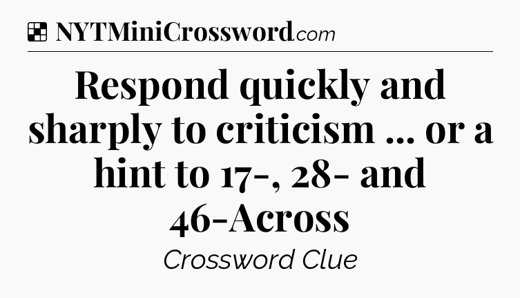 Solution: Respond quickly and sharply to criticism ... or a hint to 17-, 28- and 46-Across - NYT Crossword