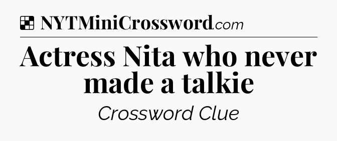 Solution: Actress Nita who never made a talkie - NYT Crossword