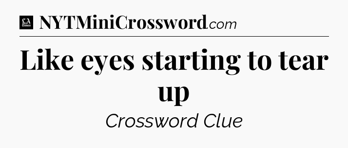 Like eyes starting to tear up - LA Times Crossword