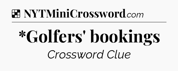 Solution: *Golfers' bookings - NYT Crossword