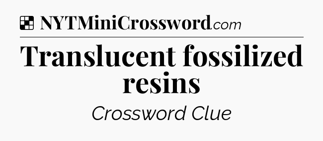 Solution: Translucent fossilized resins - NYT Crossword