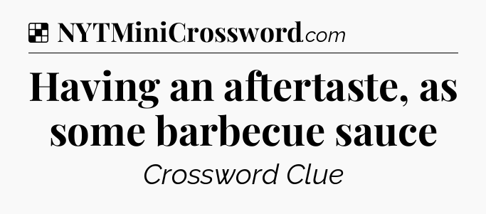 Solution: Having an aftertaste, as some barbecue sauce - NYT Crossword