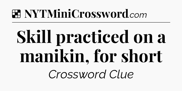 Solution: Skill practiced on a manikin, for short - NYT Crossword