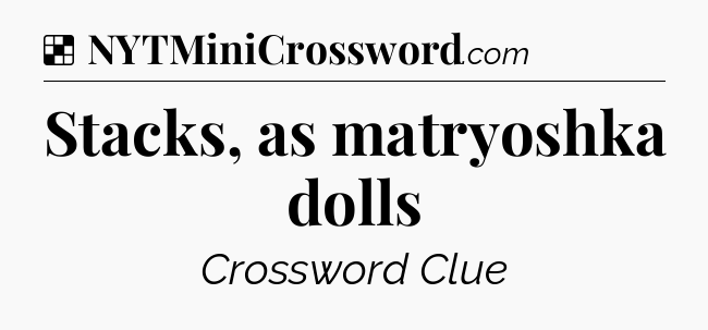 Solution: Stacks, as matryoshka dolls - NYT Crossword