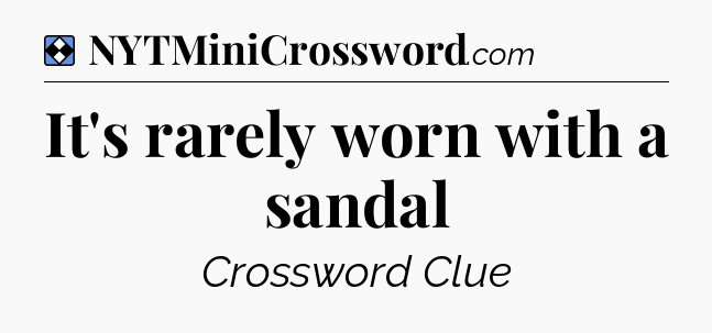 Solution: It's rarely worn with a sandal - NYT Mini Crossword