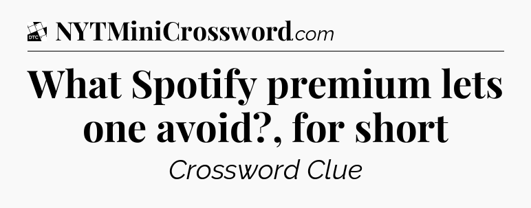 What Spotify premium lets one avoid?, for short - Daily Themed Classic Crossword