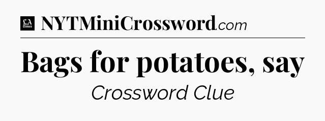 Bags for potatoes, say - LA Times Crossword