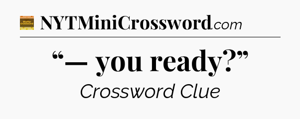 “— you ready?” - Eugene Sheffer Crossword