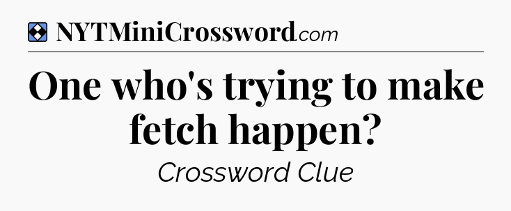 Solution: One who's trying to make fetch happen - NYT Mini Crossword