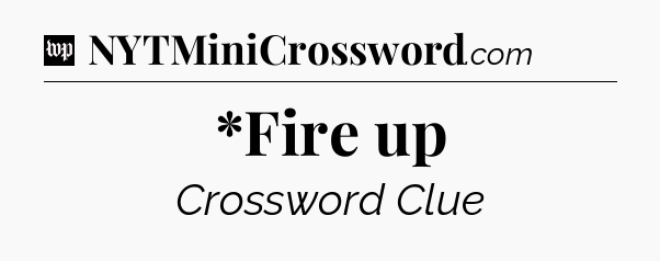 *Fire up Crossword Clue