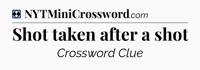 Solution: Shot taken after a shot - NYT Mini Crossword