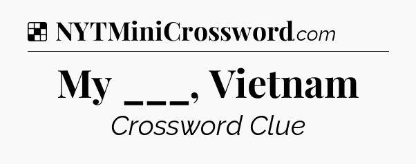 Solution: My ___, Vietnam - NYT Crossword