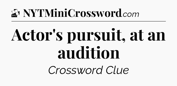 Actor's pursuit, at an audition - Daily Themed Mini Crossword