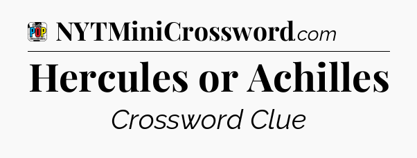 Hercules or Achilles Crossword Clue
