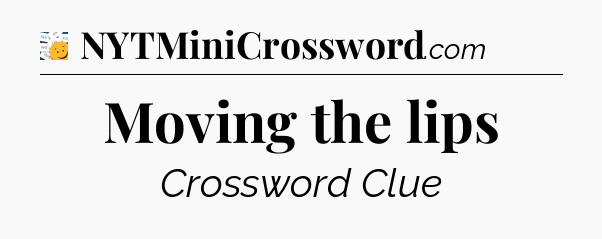 Moving the lips - 7 Little Words