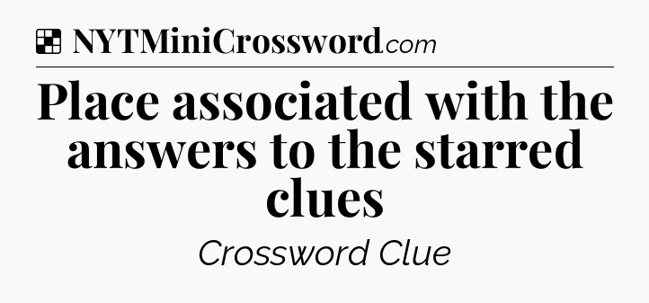 Solution: Place associated with the answers to the starred clues - NYT Crossword