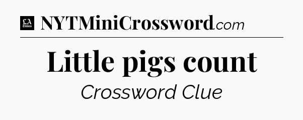 Little pigs count - LA Times Crossword