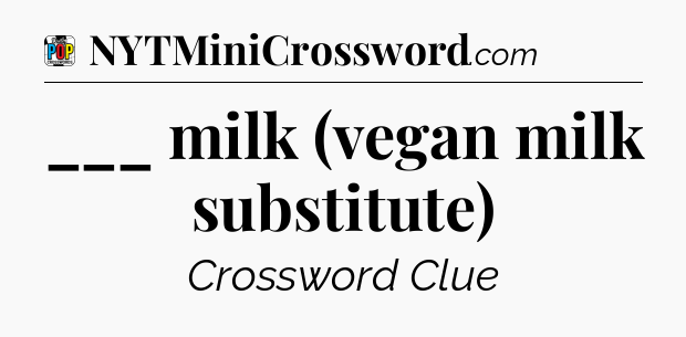 ___ milk (vegan milk substitute) Crossword Clue
