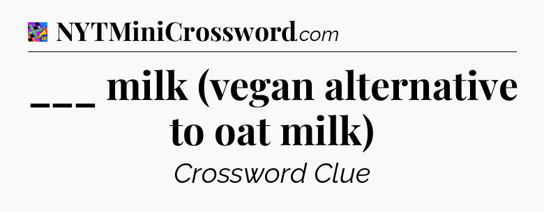 ___ milk (vegan alternative to oat milk) Crossword Clue