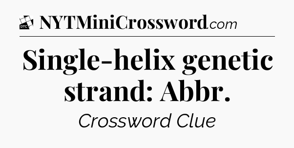 Single-helix genetic strand: Abbr - Daily Themed Classic Crossword