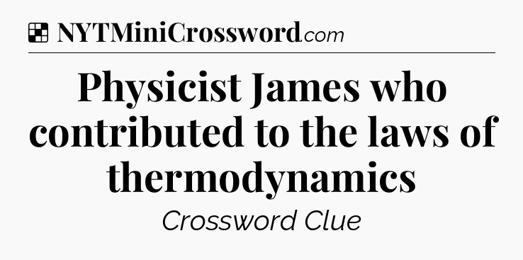 Solution: Physicist James who contributed to the laws of thermodynamics - NYT Crossword