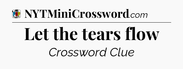 Let the tears flow Crossword Clue