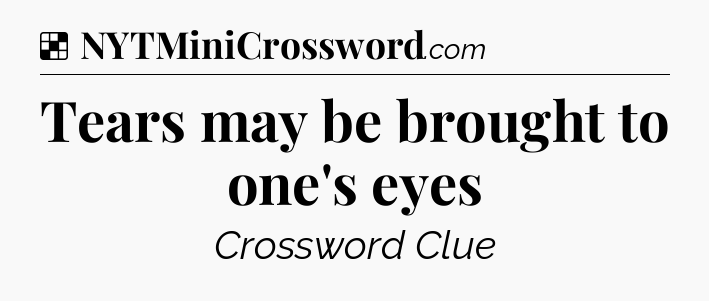 Solution: Tears may be brought to one's eyes - NYT Crossword