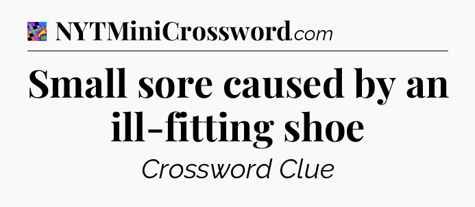 Small sore caused by an ill-fitting shoe Crossword Clue