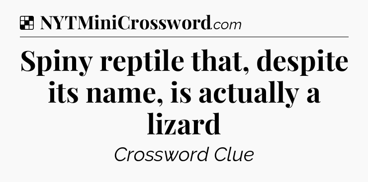 Solution: Spiny reptile that, despite its name, is actually a lizard - NYT Crossword