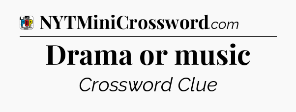 Drama or music Crossword Clue