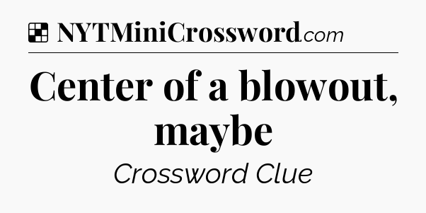 Solution: Center of a blowout, maybe - NYT Crossword