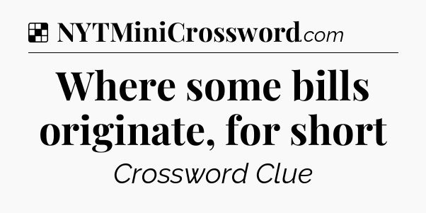 Solution: Where some bills originate, for short - NYT Crossword