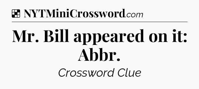 Solution: Mr. Bill appeared on it: Abbr - NYT Crossword
