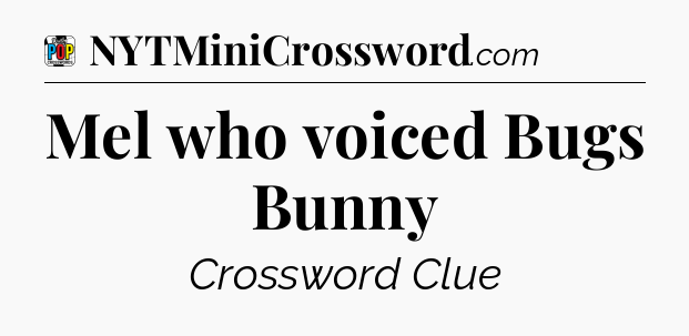 Mel who voiced Bugs Bunny Crossword Clue