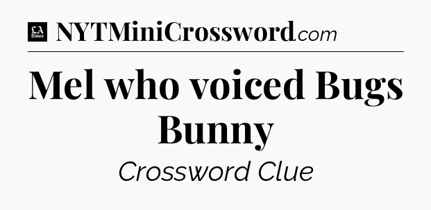 Mel who voiced Bugs Bunny - LA Times Crossword