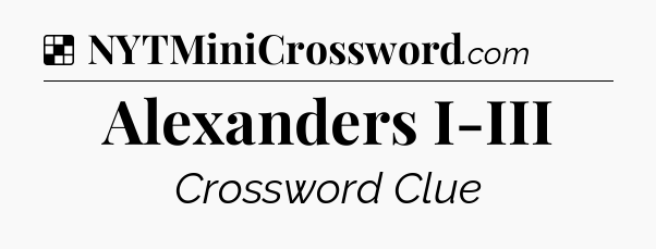 Solution: Alexanders I-III - NYT Crossword